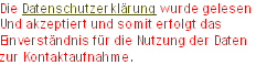 Die Datenschutzerklärung wurde gelesen
Und akzeptiert und somit erfolgt das 
Einverständnis für die Nutzung der Daten 
zur Kontaktaufnahme.